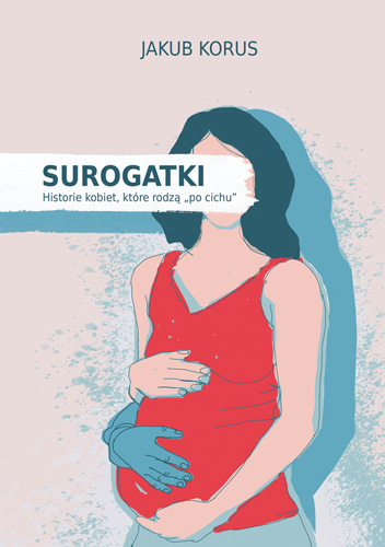 Surogatki. historie kobiet, które rodzą :po cichu” – Korus J.